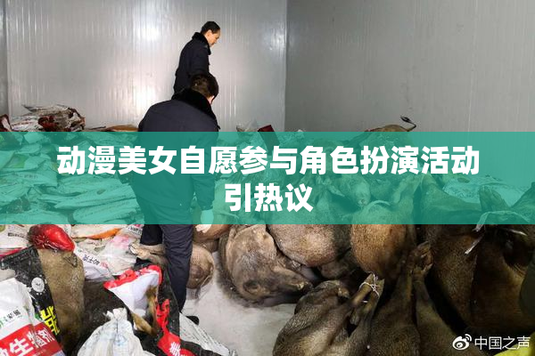 动漫美女自愿参与角色扮演活动引热议