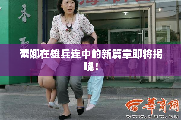 蕾娜在雄兵连中的新篇章即将揭晓！
