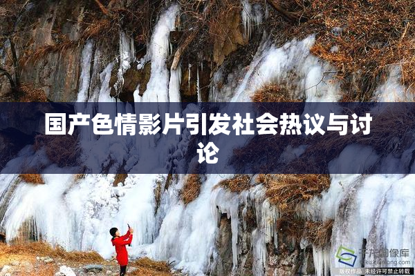国产色情影片引发社会热议与讨论