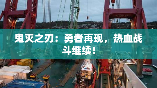 鬼灭之刃：勇者再现，热血战斗继续！
