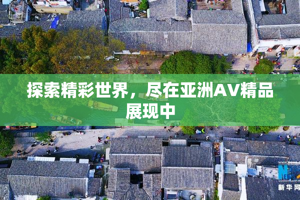 探索精彩世界，尽在亚洲AV精品展现中