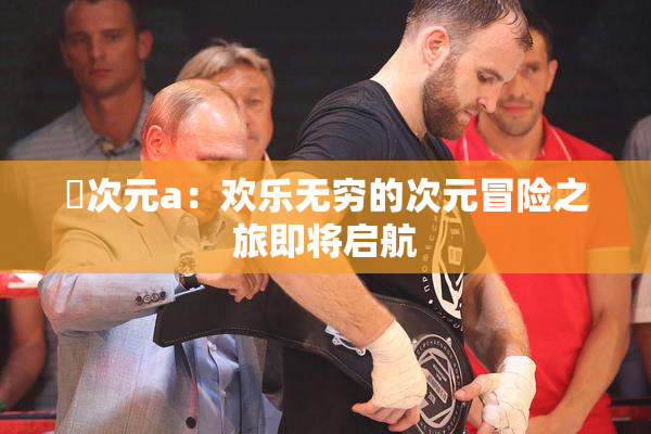 囧次元a：欢乐无穷的次元冒险之旅即将启航