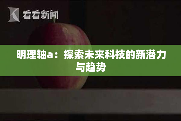 明理轴a：探索未来科技的新潜力与趋势