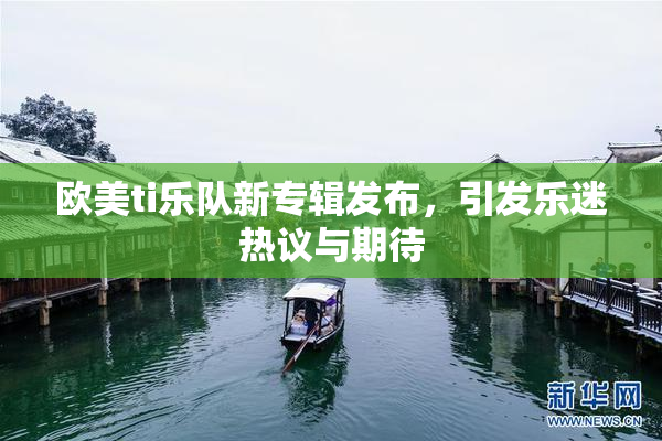 欧美ti乐队新专辑发布，引发乐迷热议与期待