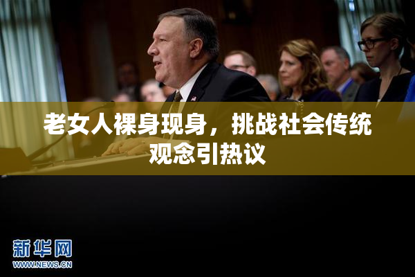 老女人裸身现身，挑战社会传统观念引热议