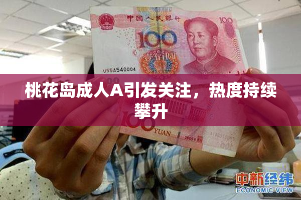 桃花岛成人A引发关注，热度持续攀升