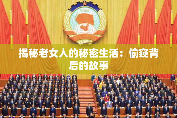 揭秘老女人的秘密生活：偷窥背后的故事