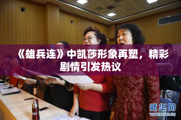 《雄兵连》中凯莎形象再塑，精彩剧情引发热议