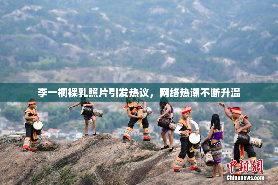 李一桐裸乳照片引发热议，网络热潮不断升温