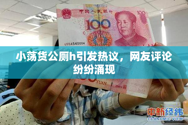 小荡货公厕h引发热议，网友评论纷纷涌现