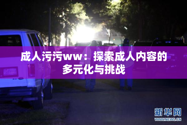 成人污污ww：探索成人内容的多元化与挑战