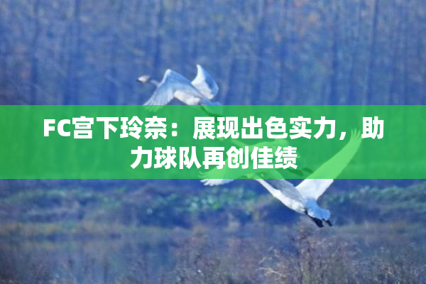 FC宫下玲奈：展现出色实力，助力球队再创佳绩