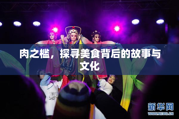 肉之槛，探寻美食背后的故事与文化