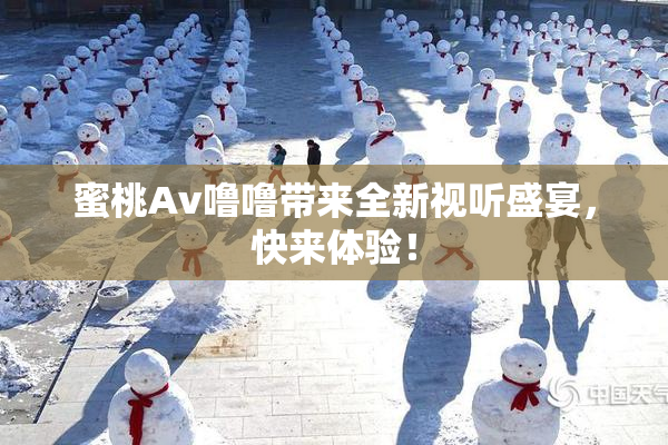 蜜桃Av噜噜带来全新视听盛宴，快来体验！