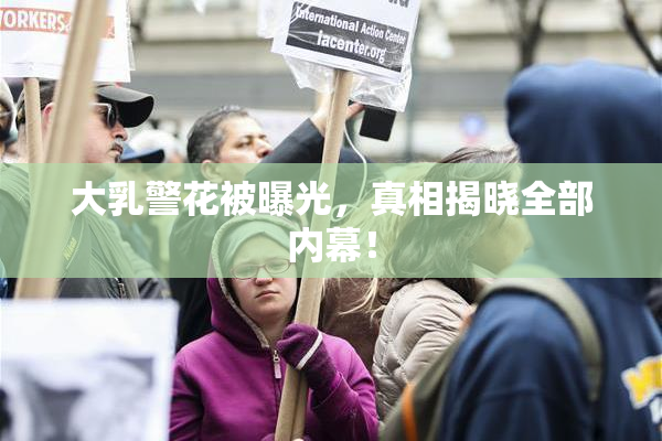 大乳警花被曝光，真相揭晓全部内幕！