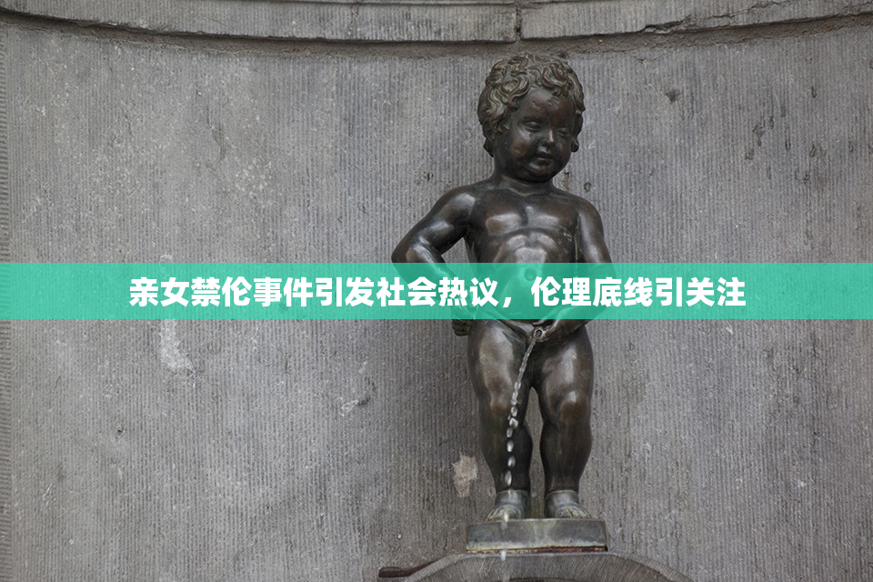 亲女禁伦事件引发社会热议，伦理底线引关注