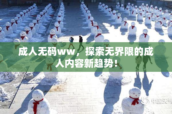 成人无码ww，探索无界限的成人内容新趋势！