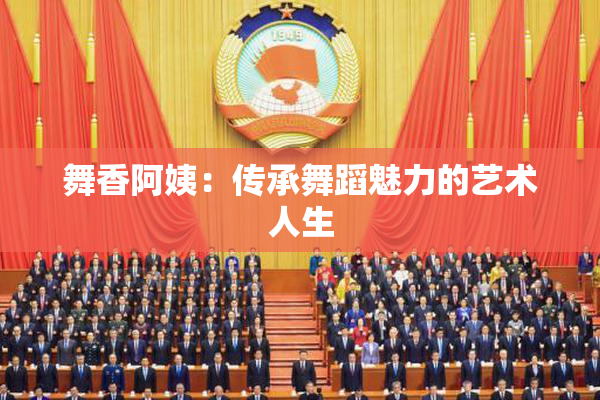 舞香阿姨：传承舞蹈魅力的艺术人生