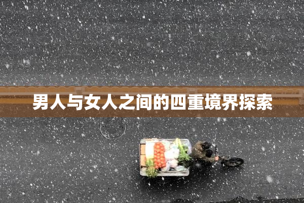 男人与女人之间的四重境界探索