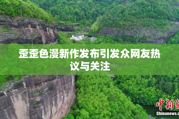 歪歪色漫新作发布引发众网友热议与关注
