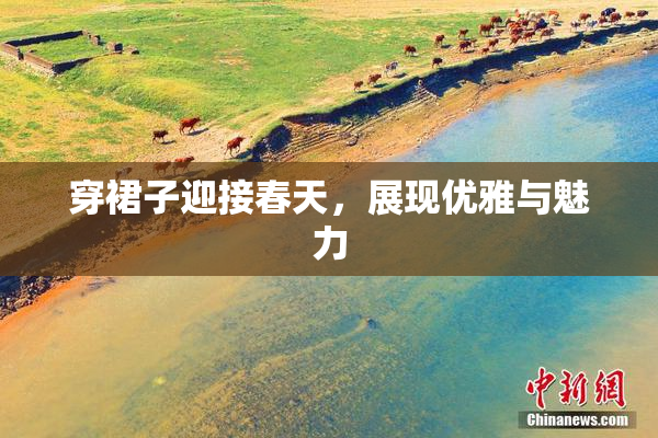 穿裙子迎接春天，展现优雅与魅力
