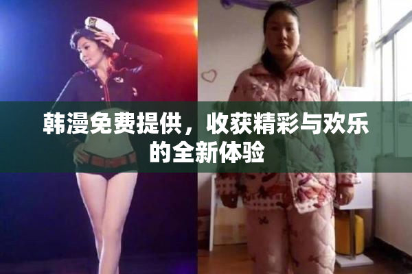 韩漫免费提供，收获精彩与欢乐的全新体验