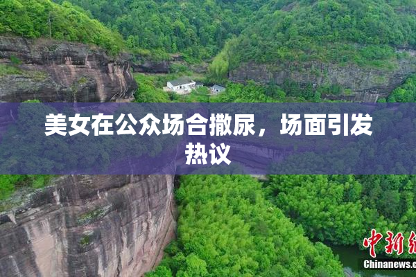 美女在公众场合撒尿，场面引发热议