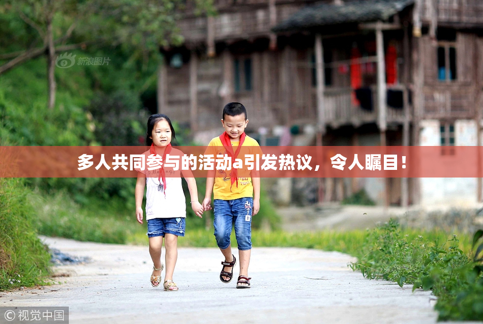 多人共同参与的活动a引发热议，令人瞩目！