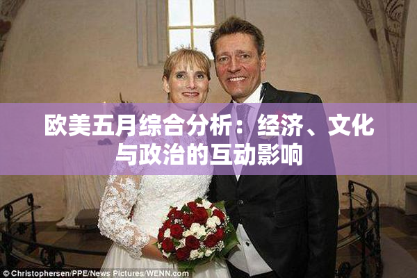 欧美五月综合分析：经济、文化与政治的互动影响
