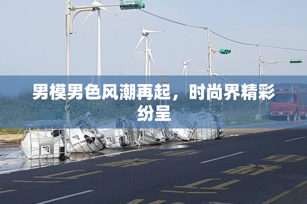 男模男色风潮再起，时尚界精彩纷呈