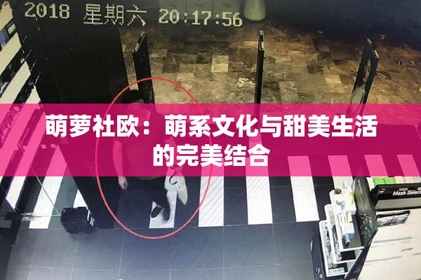 萌萝社欧：萌系文化与甜美生活的完美结合