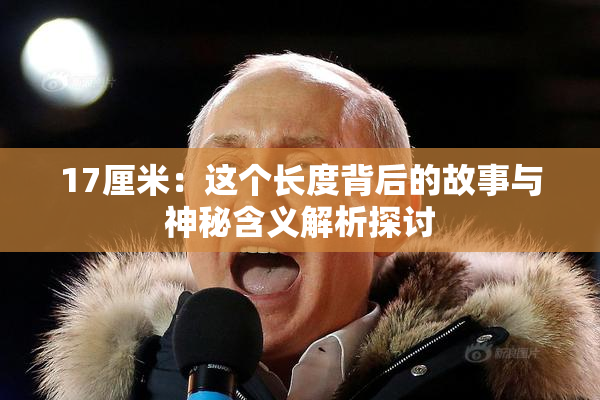 17厘米：这个长度背后的故事与神秘含义解析探讨
