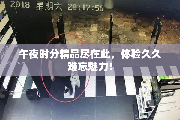 午夜时分精品尽在此，体验久久难忘魅力！
