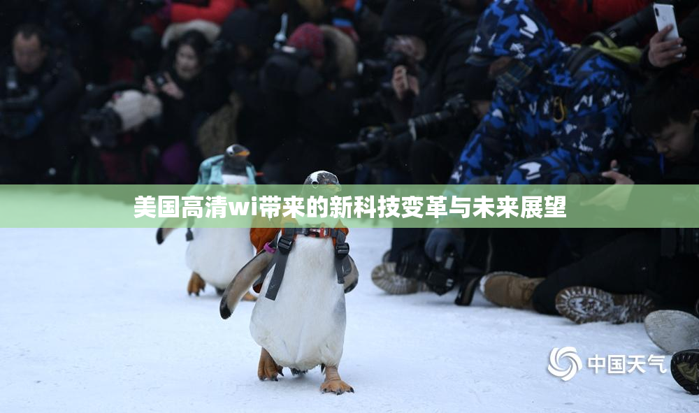 美国高清wi带来的新科技变革与未来展望
