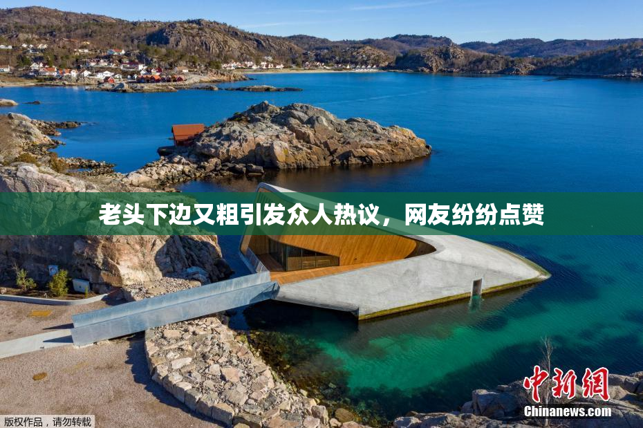 老头下边又粗引发众人热议，网友纷纷点赞