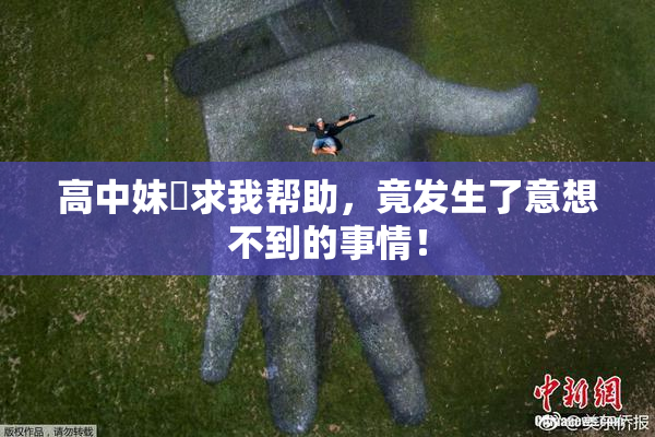 高中妹妺求我帮助，竟发生了意想不到的事情！