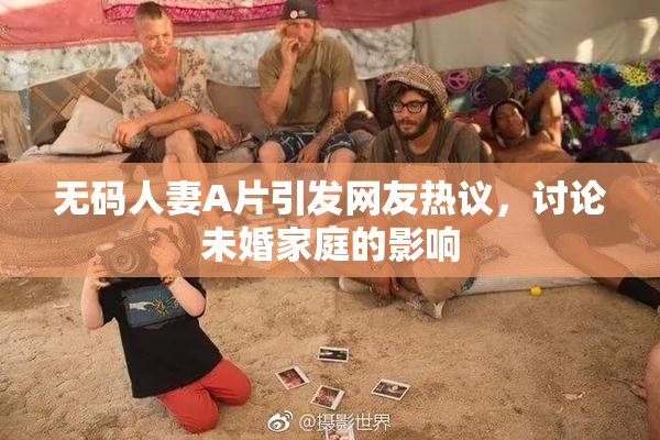 无码人妻A片引发网友热议，讨论未婚家庭的影响