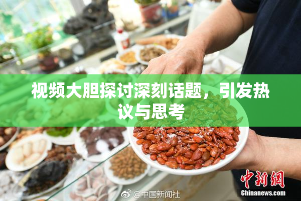 视频大胆探讨深刻话题，引发热议与思考