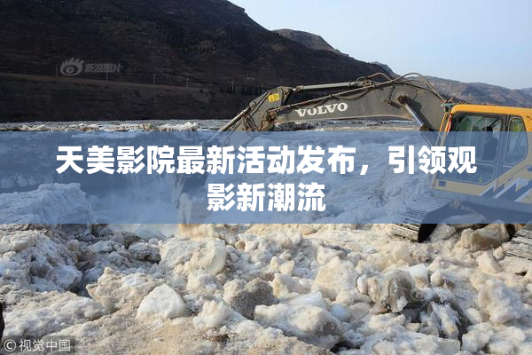 天美影院最新活动发布，引领观影新潮流