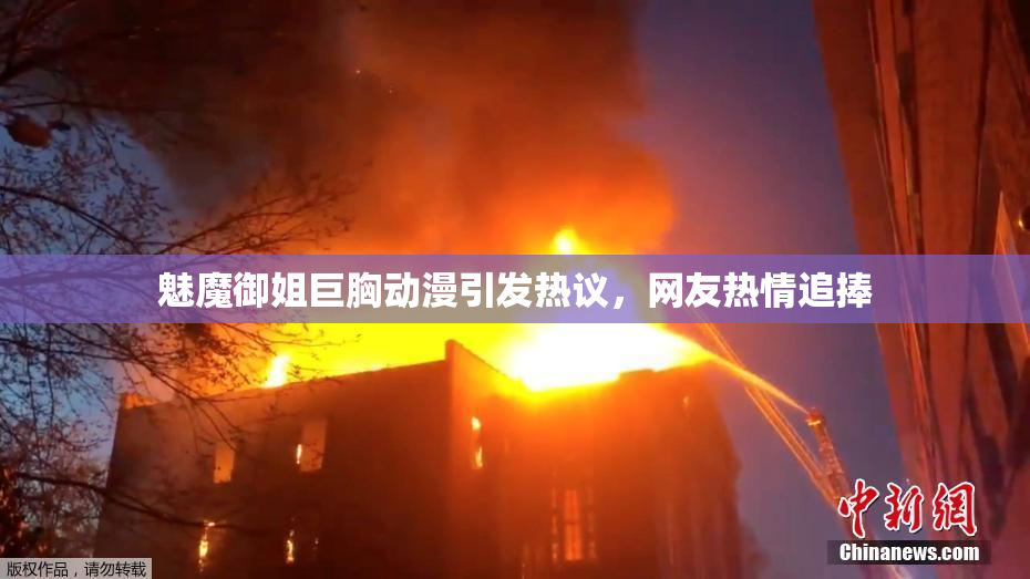 魅魔御姐巨胸动漫引发热议，网友热情追捧