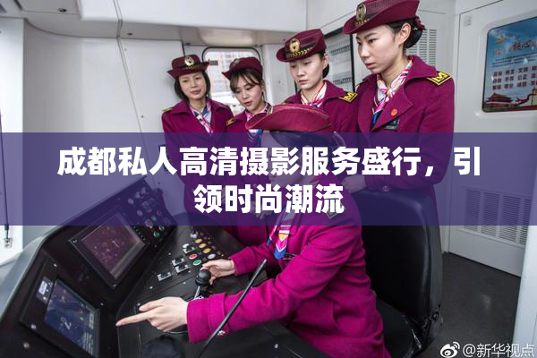 成都私人高清摄影服务盛行，引领时尚潮流