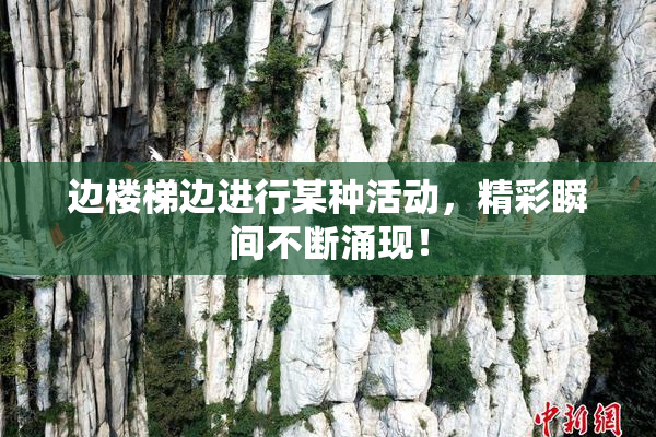 边楼梯边进行某种活动，精彩瞬间不断涌现！