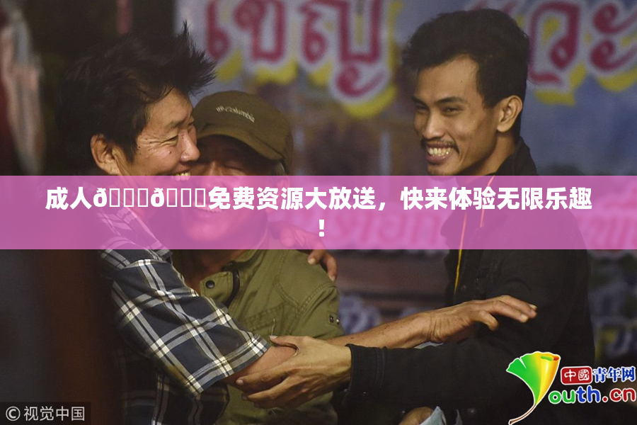 成人🍆🍑免费资源大放送，快来体验无限乐趣！