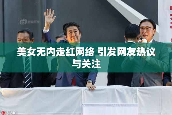 美女无内走红网络 引发网友热议与关注