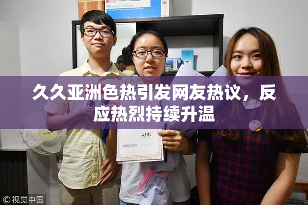 久久亚洲色热引发网友热议，反应热烈持续升温
