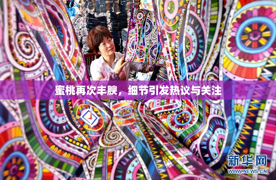 蜜桃再次丰腴，细节引发热议与关注