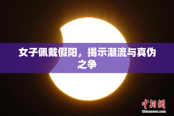 女子佩戴假阳，揭示潮流与真伪之争