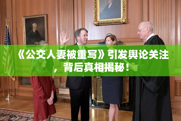 《公交人妻被重写》引发舆论关注，背后真相揭秘！