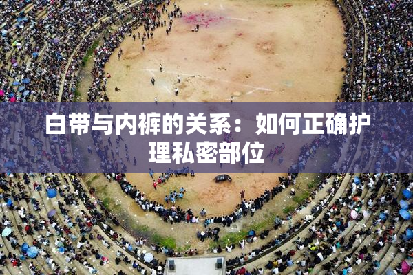 白带与内裤的关系：如何正确护理私密部位