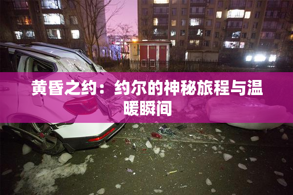 黄昏之约：约尔的神秘旅程与温暖瞬间